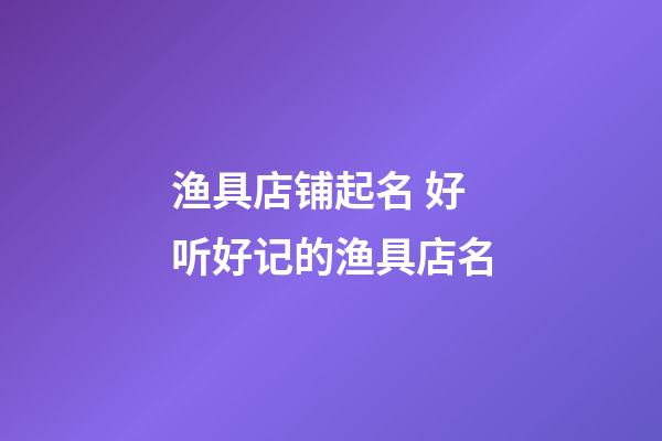 渔具店铺起名 好听好记的渔具店名-第1张-店铺起名-玄机派